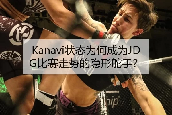 Kanavi状态为何成为JDG比赛走势的隐形舵手？